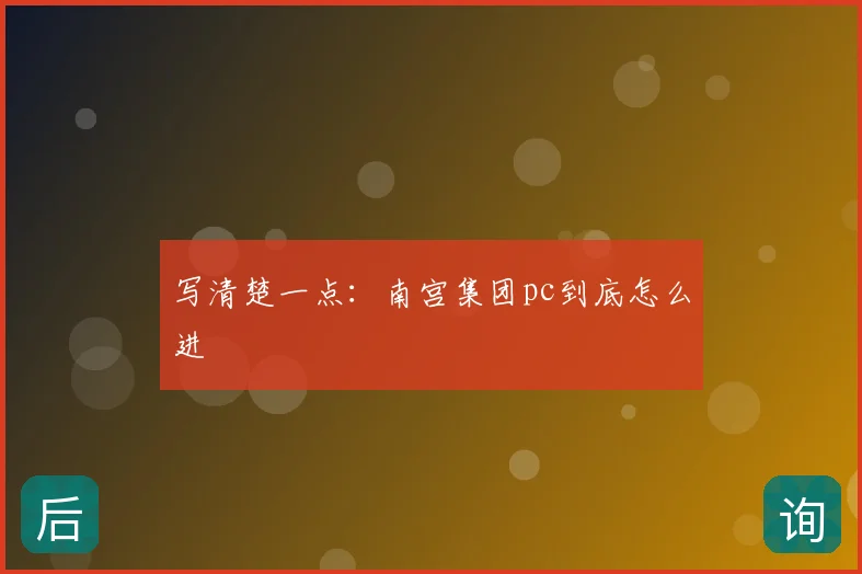写清楚一点:南宫集团pc到底怎么进