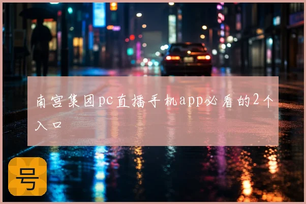 南宫集团pc直播手机app必看的2个入口